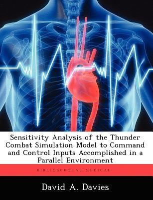 Sensitivity Analysis of the Thunder Combat Simulation Model to Command and Control Inputs Accomplished in a Parallel Environment by Davies, David A.