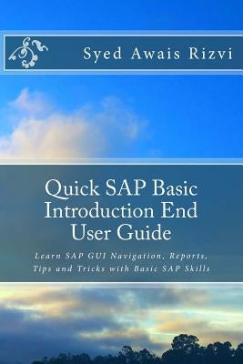 Quick SAP Basic Introduction End User Guide: Learn SAP GUI Navigation, Reports, Tips and Tricks with Basic SAP Skills by Rizvi, Syed Awais