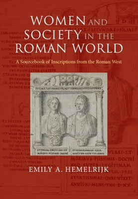 Women and Society in the Roman World: A Sourcebook of Inscriptions from the Roman West by Hemelrijk, Emily A.