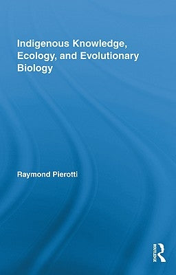 Indigenous Knowledge, Ecology, and Evolutionary Biology by Pierotti, Raymond