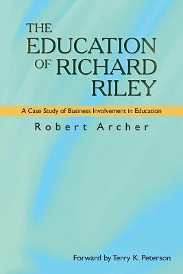 The Education of Richard Riley: A Case Study of Business Involvement in Education by Archer, Robert