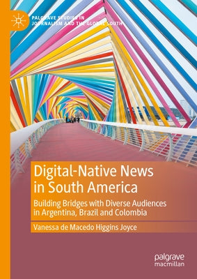 Digital-Native News in South America: Building Bridges with Diverse Audiences in Argentina, Brazil and Colombia by de Macedo Higgins Joyce, Vanessa