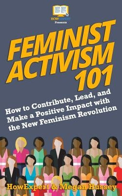 Feminist Activism 101: How to Contribute, Lead, and Make a Positive Impact with the New Feminism Revolution by Hussey, Megan