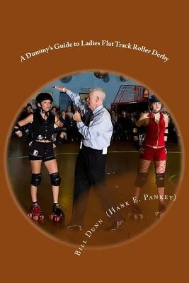 A Dummy's Guide to Ladies Flat Track Roller Derby: A Saturday night at Dad's Broadway Skateland by Dunn, Bill