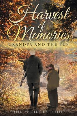 Harvest of Memories: Grandpa and the Pup by Hill, Phillip Sinclair