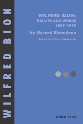 Wilfred Bion: His Life and Works by Bleandonu, Gerard