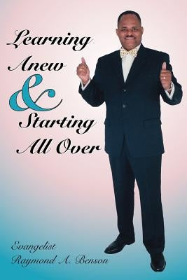 Learning Anew & Starting All Over by Benson, Raymond A.