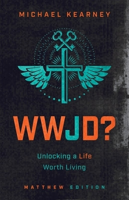 WWJD: Unlocking a Life Worth Living by Kearney, Michael
