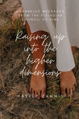 Raising up into the higher dimensions: Channeled messages from the Pleiadian Council of Nine by Zammit, Hayley