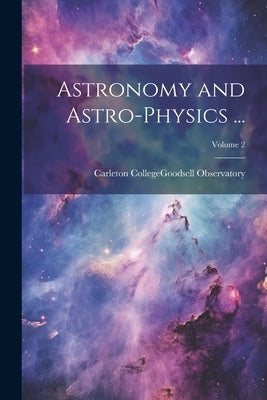 Astronomy and Astro-Physics ...; Volume 2 by Carleton College (Northfield, Minn ).