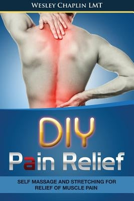 DIY Pain Relief: Self Massage and Stretching for Relief of Muscle Pain by Chaplin Lmt, Wesley
