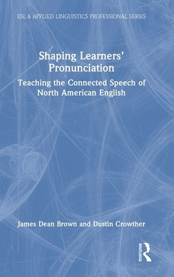 Shaping Learners' Pronunciation: Teaching the Connected Speech of North American English by Brown, James Dean