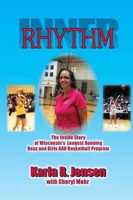 Inner Rhythm: The Inside Story of Wisconsin's Longest Running Boys and Girls AAU Basketball Program by Jensen, Karla R.