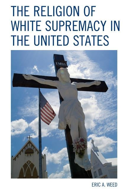 The Religion of White Supremacy in the United States by Weed, Eric