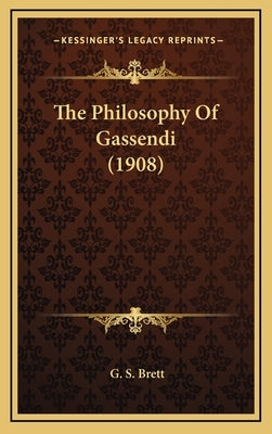 The Philosophy Of Gassendi (1908) by Brett, G. S.