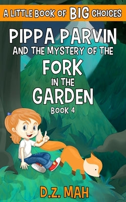 Pippa Parvin and the Mystery of the Fork in the Garden: A Little Book of BIG Choices by Mah, D. Z.