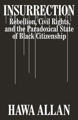 Insurrection: Rebellion, Civil Rights, and the Paradoxical State of Black Citizenship by Allan, Hawa