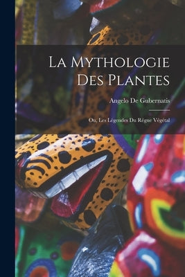 La Mythologie des Plantes: Ou, Les Légendes du Régne Végétal by Gubernatis, Angelo de