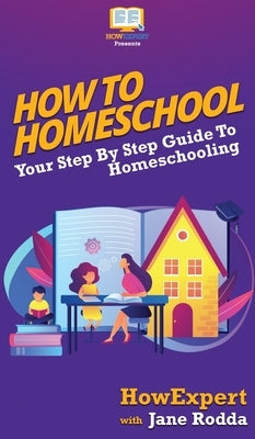 How To Homeschool: Your Step By Step Guide To Homeschooling by Howexpert