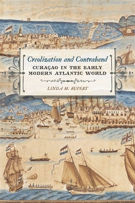 Creolization and Contraband: Curacao in the Early Modern Atlantic World by Rupert, Linda M.