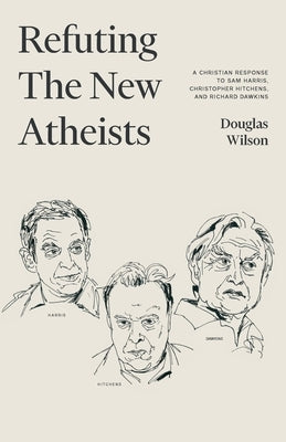 Refuting the New Atheists: A Christian Response to Sam Harris, Christopher Hitchens, and Richard Dawkins by Wilson, Douglas