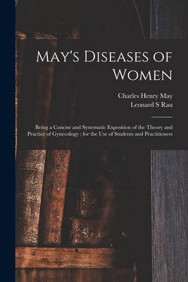 May's Diseases of Women: Being a Concise and Systematic Exposition of the Theory and Practice of Gynecology; for the Use of Students and Practitioners by May, Charles Henry 1861-1943