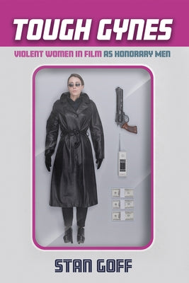 Tough Gynes: Violent Women in Film as Honorary Men by Goff, Stan