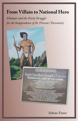 From Villain to National Hero: Chatoyer and the Early Struggle for the Independence of St. Vincent (Yurumein) by Fraser, Adrian