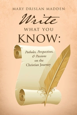 Write What You Know: Potholes, Perspectives, & Passions on the Christian Journey by Madden, Mary Drislan