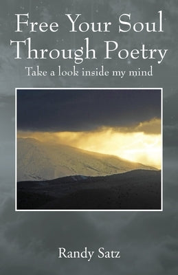Free Your Soul Through Poetry: Take a look inside my mind by Satz, Randy