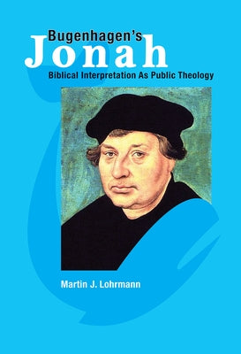 Bugenhagen's Jonah: Biblical Interpretation as Public Theology by Lohrmann, Martin J.