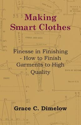 Making Smart Clothes: Finesse in Finishing - How to Finish Garments to High Quality by Dimelow, Grace C.