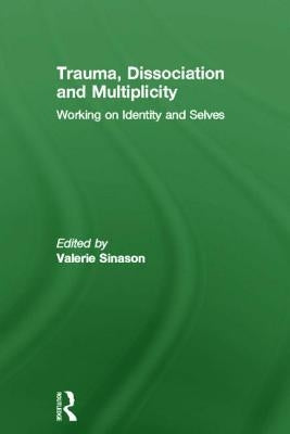 Trauma, Dissociation and Multiplicity: Working on Identity and Selves by Sinason, Valerie