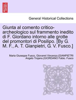 Giunta Al Comento Critico-Archeologico Sul Frammento Inedito Di F. Giordano Intorno Alle Grotte del Promontori Di Posilipo. [By G. M. F., A. T. Gianpi by Giordano, Fabio