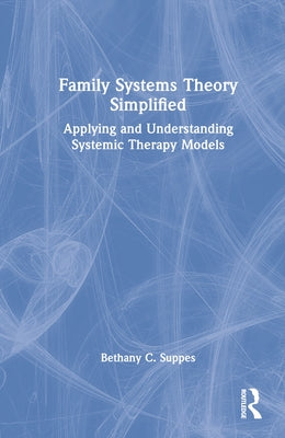 Family Systems Theory Simplified: Applying and Understanding Systemic Therapy Models by Suppes, Bethany C.