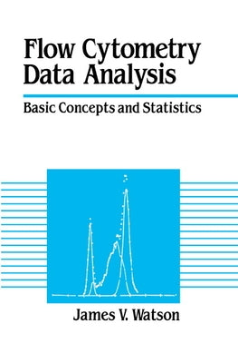 Flow Cytometry Data Analysis: Basic Concepts and Statistics by Watson, James V.