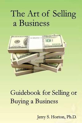 The Art of Selling a Business: Guidebook for Buying or Selling a Business by Horton Ph. D., Jerry S.