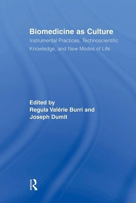 Biomedicine as Culture: Instrumental Practices, Technoscientific Knowledge, and New Modes of Life by Burri, Regula Valérie