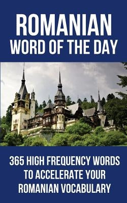 Romanian Word of the Day: 365 High Frequency Words to Accelerate Your Romanian Vocabulary by Word of the Day