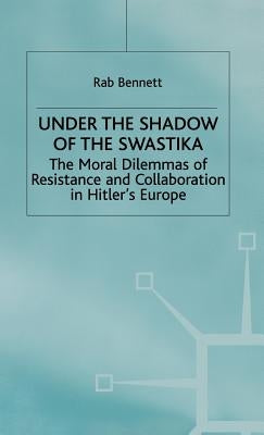 Under the Shadow of the Swastika: The Moral Dilemmas of Resistance and Collaboration in Hitler's Europe by Bennett, R.