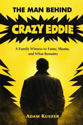 The Man Behind Crazy Eddie: A Family Witness to Fame, Shame, and What Remains by Kuszer, Adam