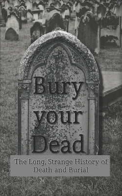 Bury your Dead: The Long, Strange History of Death and Burial by Lewis, S.