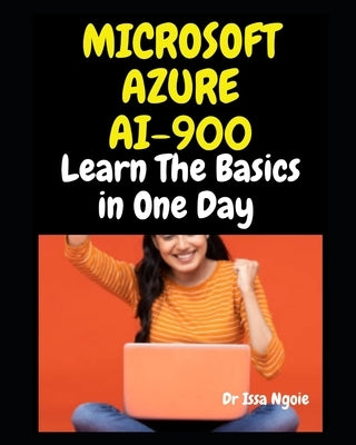 Microsoft Azure AI 900: Learn The Basics in One Day by Ngoie, Issa