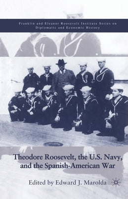 Theodore Roosevelt, the U.S. Navy and the Spanish-American War by Marolda, E.
