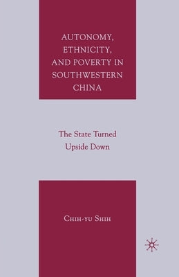 Autonomy, Ethnicity, and Poverty in Southwestern China: The State Turned Upside Down by Shih, C.
