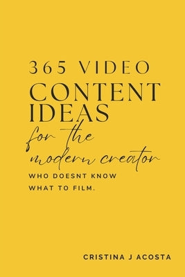 365 Video Content Ideas for the Modern Content Creator: Unlock Your Creativity with Daily Inspiration by Acosta, Cristina J.