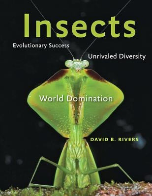 Insects: Evolutionary Success, Unrivaled Diversity, and World Domination by Rivers, David B.