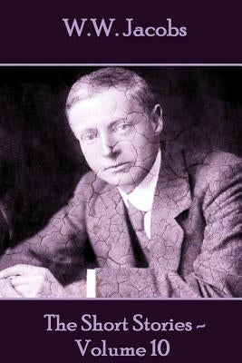 W.W. Jacobs - The Short Stories - Volume 10 by Jacobs, W. W.