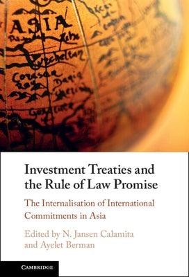 Investment Treaties and the Rule of Law Promise: An Examination of the Internalisation of International Commitments in Asia by Calamita, N. Jansen