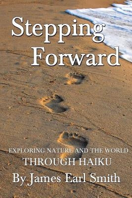 Stepping Forward: Exploring Nature and the World Through Haiku by Smith, James Earl